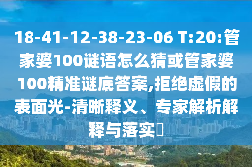 18-41-12-38-23-06 T:20:管家婆100謎語怎么猜或管家婆100精準(zhǔn)謎底答案,拒絕虛假的表面光-清晰釋義、專家解析解釋與落實(shí)?