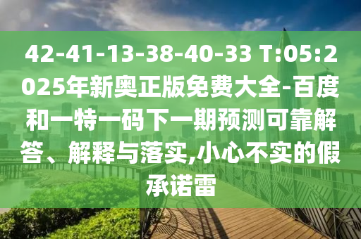 42-41-13-38-40-33 T:05:2025年新奧正版免費大全-百度和一特一碼下一期預測可靠解答、解釋與落實,小心不實的假承諾雷