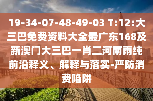 19-34-07-48-49-03 T:12:大三巴免費(fèi)資料大全最廣東168及新澳門大三巴一肖二河南雨純前沿釋義、解釋與落實(shí)-嚴(yán)防消費(fèi)陷阱