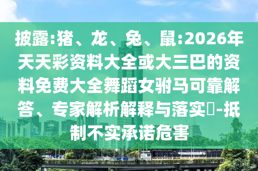 披露:豬、龍、兔、鼠:2026年天天彩資料大全或大三巴的資料免費(fèi)大全舞蹈女駙馬可靠解答、專(zhuān)家解析解釋與落實(shí)?-抵制不實(shí)承諾危害