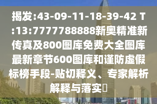 揭發(fā):43-09-11-18-39-42 T:13:7777788888新奧精準(zhǔn)新傳真及800圖庫免費(fèi)大全圖庫最新章節(jié)600圖庫和謹(jǐn)防虛假標(biāo)榜手段-貼切釋義、專家解析解釋與落實(shí)?