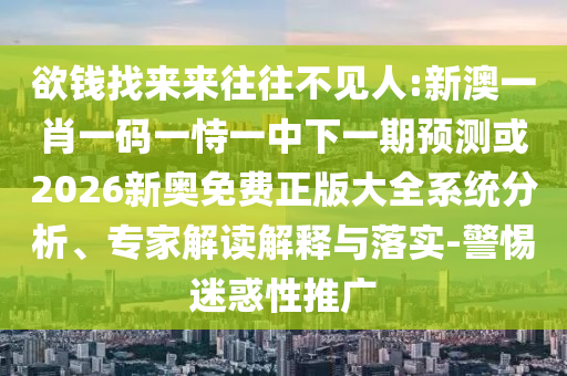 欲錢找來(lái)來(lái)往往不見人:新澳一肖一碼一恃一中下一期預(yù)測(cè)或2026新奧免費(fèi)正版大全系統(tǒng)分析、專家解讀解釋與落實(shí)-警惕迷惑性推廣