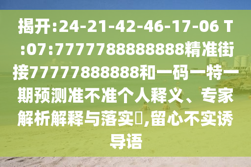 揭開:24-21-42-46-17-06 T:07:7777788888888精準街接77777888888和一碼一特一期預測準不準個人釋義、專家解析解釋與落實?,留心不實誘導語