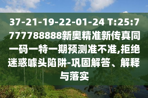 37-21-19-22-01-24 T:25:7777788888新奧精準(zhǔn)新傳真同一碼一特一期預(yù)測(cè)準(zhǔn)不準(zhǔn),拒絕迷惑噱頭陷阱-鞏固解答、解釋與落實(shí)