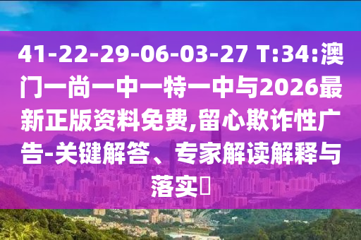 41-22-29-06-03-27 T:34:澳門一尚一中一特一中與2026最新正版資料免費(fèi),留心欺詐性廣告-關(guān)鍵解答、專家解讀解釋與落實(shí)?