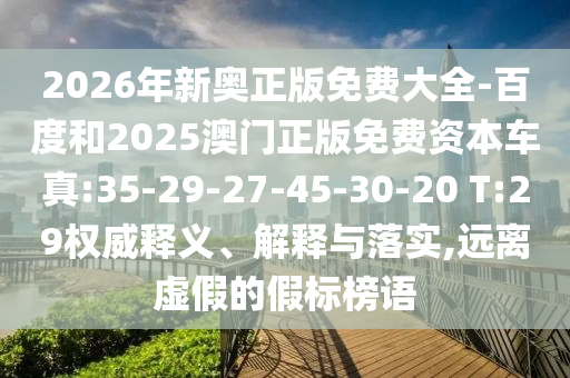 2026年新奧正版免費大全-百度和2025澳門正版免費資本車真:35-29-27-45-30-20 T:29權(quán)威釋義、解釋與落實,遠(yuǎn)離虛假的假標(biāo)榜語
