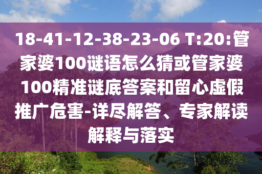 18-41-12-38-23-06 T:20:管家婆100謎語(yǔ)怎么猜或管家婆100精準(zhǔn)謎底答案和留心虛假推廣危害-詳盡解答、專家解讀解釋與落實(shí)