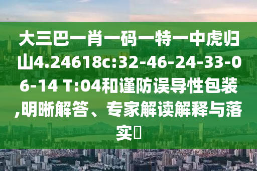 大三巴一肖一碼一特一中虎歸山4.24618c:32-46-24-33-06-14 T:04和謹(jǐn)防誤導(dǎo)性包裝,明晰解答、專家解讀解釋與落實(shí)?