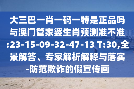大三巴一肖一碼一特是正品嗎與澳門管家婆生肖預(yù)測準不準:23-15-09-32-47-13 T:30,全景解答、專家解析解釋與落實-防范欺詐的假宣傳畫