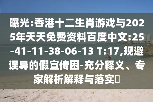 曝光:香港十二生肖游戲與2025年天天免費(fèi)資料百度中文:25-41-11-38-06-13 T:17,規(guī)避誤導(dǎo)的假宣傳困-充分釋義、專家解析解釋與落實?