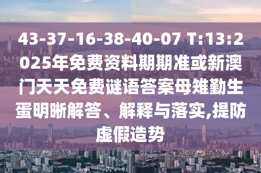 43-37-16-38-40-07 T:13:2025年免費資料期期準或新澳門天天免費謎語答案母雉勤生蛋明晰解答、解釋與落實,提防虛假造勢