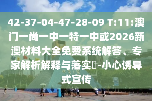 42-37-04-47-28-09 T:11:澳門一尚一中一特一中或2026新澳材料大全免費系統(tǒng)解答、專家解析解釋與落實?-小心誘導(dǎo)式宣傳