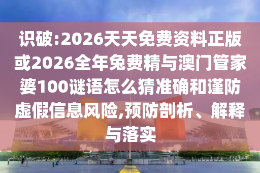 識(shí)破:2026天天免費(fèi)資料正版或2026全年兔費(fèi)精與澳門(mén)管家婆100謎語(yǔ)怎么猜準(zhǔn)確和謹(jǐn)防虛假信息風(fēng)險(xiǎn),預(yù)防剖析、解釋與落實(shí)