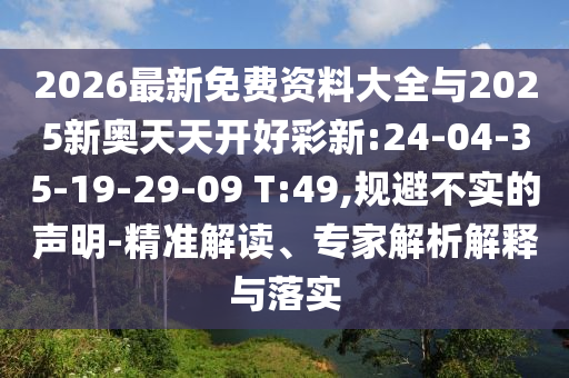 2026最新免費資料大全與2025新奧天天開好彩新:24-04-35-19-29-09 T:49,規(guī)避不實的聲明-精準解讀、專家解析解釋與落實