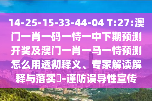 14-25-15-33-44-04 T:27:澳門(mén)一肖一碼一恃一中下期預(yù)測(cè)開(kāi)獎(jiǎng)及澳門(mén)一肖一馬一恃預(yù)測(cè)怎么用透徹釋義、專家解讀解釋與落實(shí)?-謹(jǐn)防誤導(dǎo)性宣傳