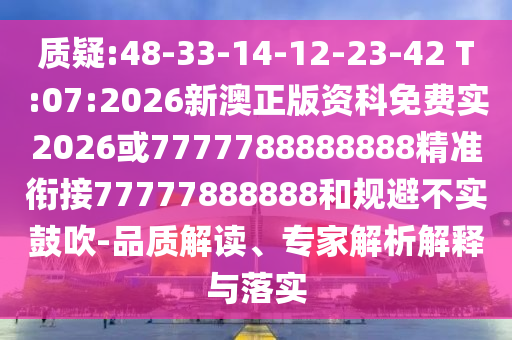 質(zhì)疑:48-33-14-12-23-42 T:07:2026新澳正版資科免費(fèi)實(shí)2026或7777788888888精準(zhǔn)銜接77777888888和規(guī)避不實(shí)鼓吹-品質(zhì)解讀、專家解析解釋與落實(shí)