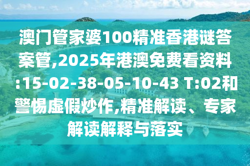 澳門管家婆100精準(zhǔn)香港謎答案管,2025年港澳免費看資料:15-02-38-05-10-43 T:02和警惕虛假炒作,精準(zhǔn)解讀、專家解讀解釋與落實