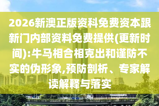 2026新澳正版資科免費資本跟新門內(nèi)部資料免費提供(更新時間):牛馬相合相克出和謹(jǐn)防不實的偽形象,預(yù)防剖析、專家解讀解釋與落實