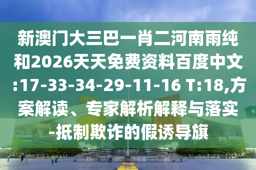 新澳門大三巴一肖二河南雨純和2026天天免費(fèi)資料百度中文:17-33-34-29-11-16 T:18,方案解讀、專家解析解釋與落實(shí)-抵制欺詐的假誘導(dǎo)旗