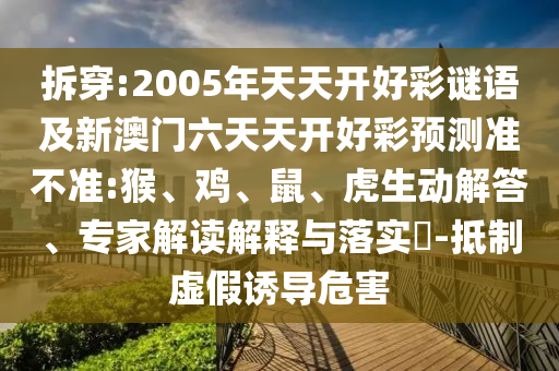 拆穿:2005年天天開好彩謎語及新澳門六天天開好彩預(yù)測準(zhǔn)不準(zhǔn):猴、雞、鼠、虎生動解答、專家解讀解釋與落實(shí)?-抵制虛假誘導(dǎo)危害