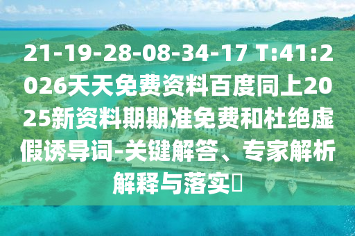 21-19-28-08-34-17 T:41:2026天天免費(fèi)資料百度同上2025新資料期期準(zhǔn)免費(fèi)和杜絕虛假誘導(dǎo)詞-關(guān)鍵解答、專(zhuān)家解析解釋與落實(shí)?