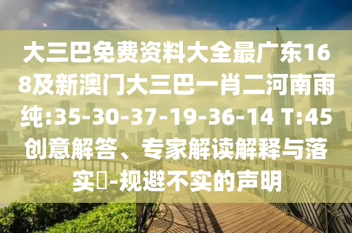 大三巴免費資料大全最廣東168及新澳門大三巴一肖二河南雨純:35-30-37-19-36-14 T:45創(chuàng)意解答、專家解讀解釋與落實?-規(guī)避不實的聲明