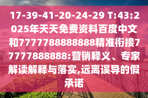 17-39-41-20-24-29 T:43:2025年天天免費資料百度中文和7777788888888精準(zhǔn)銜接77777888888:營銷釋義、專家解讀解釋與落實,遠(yuǎn)離誤導(dǎo)的假承諾