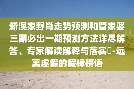 新澳家野肖走勢(shì)預(yù)測(cè)和管家婆三期必出一期預(yù)測(cè)方法詳盡解答、專家解讀解釋與落實(shí)?-遠(yuǎn)離虛假的假標(biāo)榜語(yǔ)