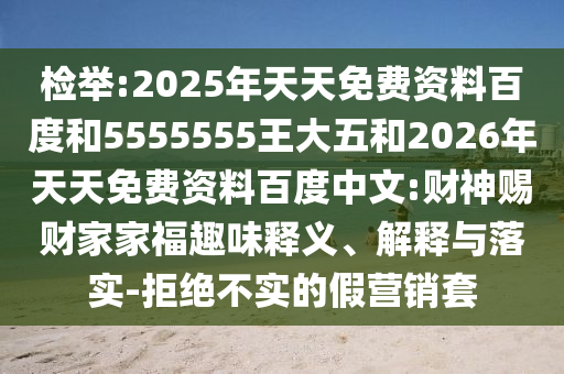 檢舉:2025年天天免費(fèi)資料百度和5555555王大五和2026年天天免費(fèi)資料百度中文:財(cái)神賜財(cái)家家福趣味釋義、解釋與落實(shí)-拒絕不實(shí)的假營(yíng)銷(xiāo)套