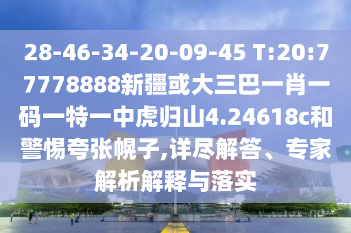 28-46-34-20-09-45 T:20:77778888新疆或大三巴一肖一碼一特一中虎歸山4.24618c和警惕夸張幌子,詳盡解答、專家解析解釋與落實