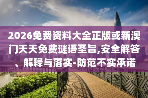 2026免費(fèi)資料大全正版或新澳門天天免費(fèi)謎語圣旨,安全解答、解釋與落實(shí)-防范不實(shí)承諾