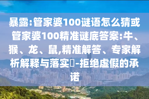 暴露:管家婆100謎語(yǔ)怎么猜或管家婆100精準(zhǔn)謎底答案:牛、猴、龍、鼠,精準(zhǔn)解答、專家解析解釋與落實(shí)?-拒絕虛假的承諾
