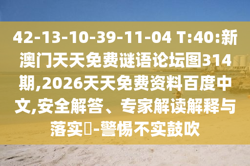 42-13-10-39-11-04 T:40:新澳門天天免費(fèi)謎語論壇圖314期,2026天天免費(fèi)資料百度中文,安全解答、專家解讀解釋與落實(shí)?-警惕不實(shí)鼓吹