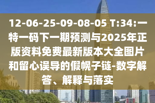 12-06-25-09-08-05 T:34:一特一碼下一期預(yù)測與2025年正版資料免費最新版本大全圖片和留心誤導(dǎo)的假幌子鏈-數(shù)字解答、解釋與落實