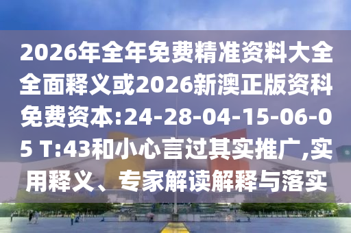 2026年全年免費(fèi)精準(zhǔn)資料大全全面釋義或2026新澳正版資科免費(fèi)資本:24-28-04-15-06-05 T:43和小心言過其實(shí)推廣,實(shí)用釋義、專家解讀解釋與落實(shí)