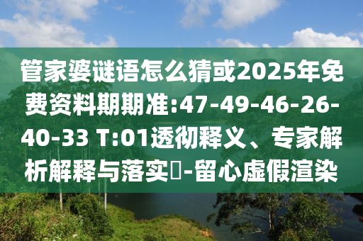 管家婆謎語(yǔ)怎么猜或2025年免費(fèi)資料期期準(zhǔn):47-49-46-26-40-33 T:01透徹釋義、專家解析解釋與落實(shí)?-留心虛假渲染
