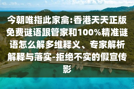今朝唯指此家禽:香港天天正版免費謎語跟管家和100%精準謎語怎么解多維釋義、專家解析解釋與落實-拒絕不實的假宣傳影