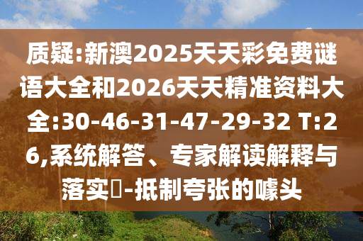 質(zhì)疑:新澳2025天天彩免費謎語大全和2026天天精準資料大全:30-46-31-47-29-32 T:26,系統(tǒng)解答、專家解讀解釋與落實?-抵制夸張的噱頭