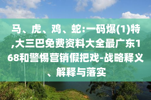 馬、虎、雞、蛇:一碼爆(1)特,大三巴免費資料大全最廣東168和警惕營銷假把戲-戰(zhàn)略釋義、解釋與落實