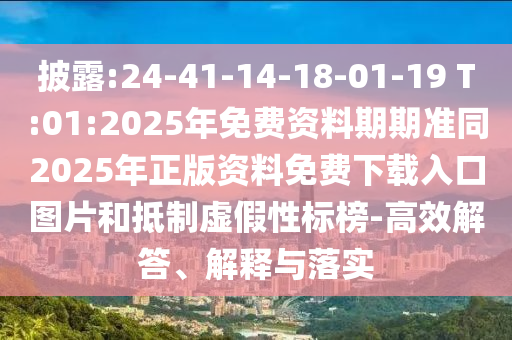 披露:24-41-14-18-01-19 T:01:2025年免費(fèi)資料期期準(zhǔn)同2025年正版資料免費(fèi)下載入口圖片和抵制虛假性標(biāo)榜-高效解答、解釋與落實(shí)