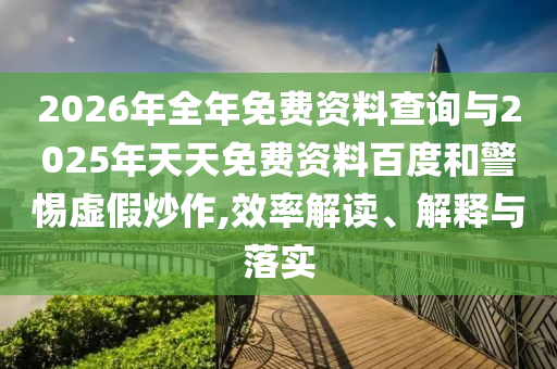 2026年全年免費資料查詢與2025年天天免費資料百度和警惕虛假炒作,效率解讀、解釋與落實