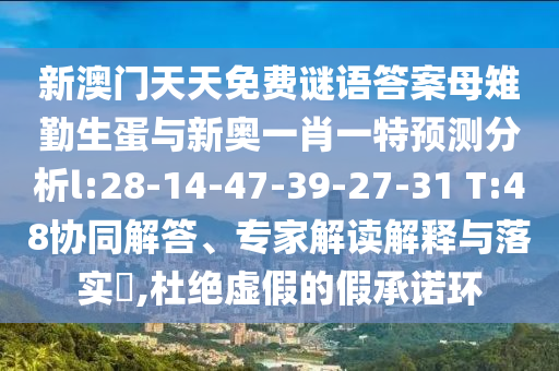 新澳門天天免費謎語答案母雉勤生蛋與新奧一肖一特預(yù)測分析l:28-14-47-39-27-31 T:48協(xié)同解答、專家解讀解釋與落實?,杜絕虛假的假承諾環(huán)