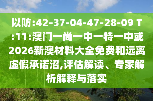 以防:42-37-04-47-28-09 T:11:澳門(mén)一尚一中一特一中或2026新澳材料大全免費(fèi)和遠(yuǎn)離虛假承諾沼,評(píng)估解讀、專(zhuān)家解析解釋與落實(shí)
