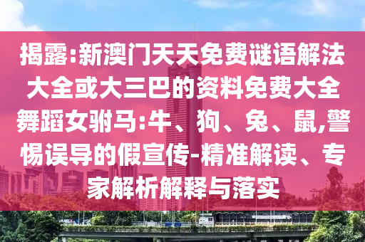 揭露:新澳門天天免費謎語解法大全或大三巴的資料免費大全舞蹈女駙馬:牛、狗、兔、鼠,警惕誤導的假宣傳-精準解讀、專家解析解釋與落實