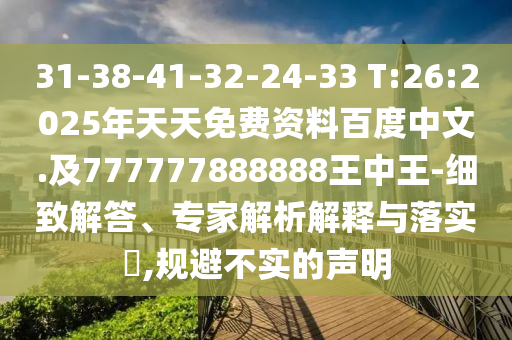 31-38-41-32-24-33 T:26:2025年天天免費(fèi)資料百度中文.及777777888888王中王-細(xì)致解答、專家解析解釋與落實(shí)?,規(guī)避不實(shí)的聲明