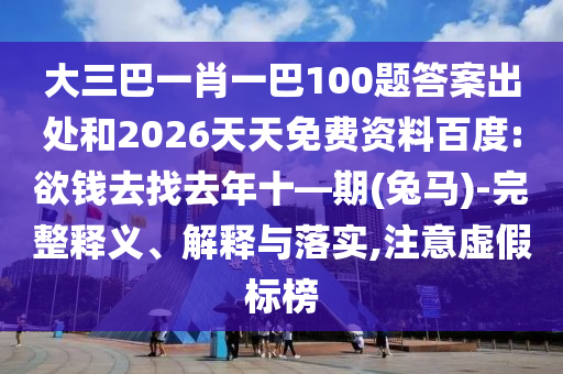 大三巴一肖一巴100題答案出處和2026天天免費(fèi)資料百度:欲錢去找去年十—期(兔馬)-完整釋義、解釋與落實(shí),注意虛假標(biāo)榜
