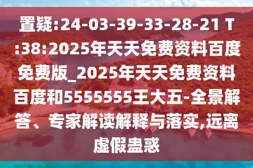 置疑:24-03-39-33-28-21 T:38:2025年天天免費資料百度免費版_2025年天天免費資料百度和5555555王大五-全景解答、專家解讀解釋與落實,遠(yuǎn)離虛假蠱惑