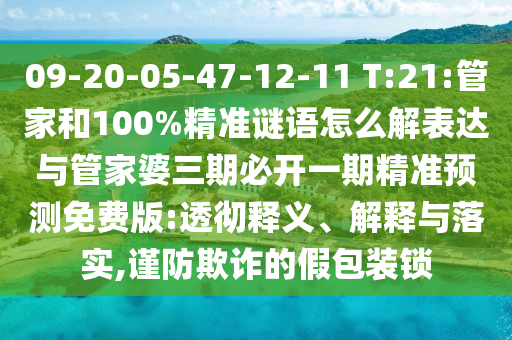 09-20-05-47-12-11 T:21:管家和100%精準(zhǔn)謎語怎么解表達(dá)與管家婆三期必開一期精準(zhǔn)預(yù)測免費(fèi)版:透徹釋義、解釋與落實(shí),謹(jǐn)防欺詐的假包裝鎖