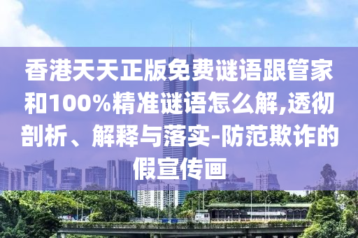 香港天天正版免費(fèi)謎語跟管家和100%精準(zhǔn)謎語怎么解,透徹剖析、解釋與落實(shí)-防范欺詐的假宣傳畫