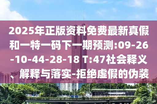 2025年正版資料免費(fèi)最新真假和一特一碼下一期預(yù)測:09-26-10-44-28-18 T:47社會釋義、解釋與落實(shí)-拒絕虛假的偽裝